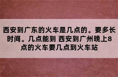 西安到广东的火车是几点的。要多长时间。几点能到 西安到广州晚上8点的火车要几点到火车站